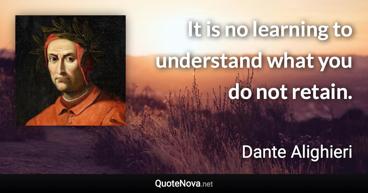 It is no learning to understand what you do not retain. - Dante Alighieri quote