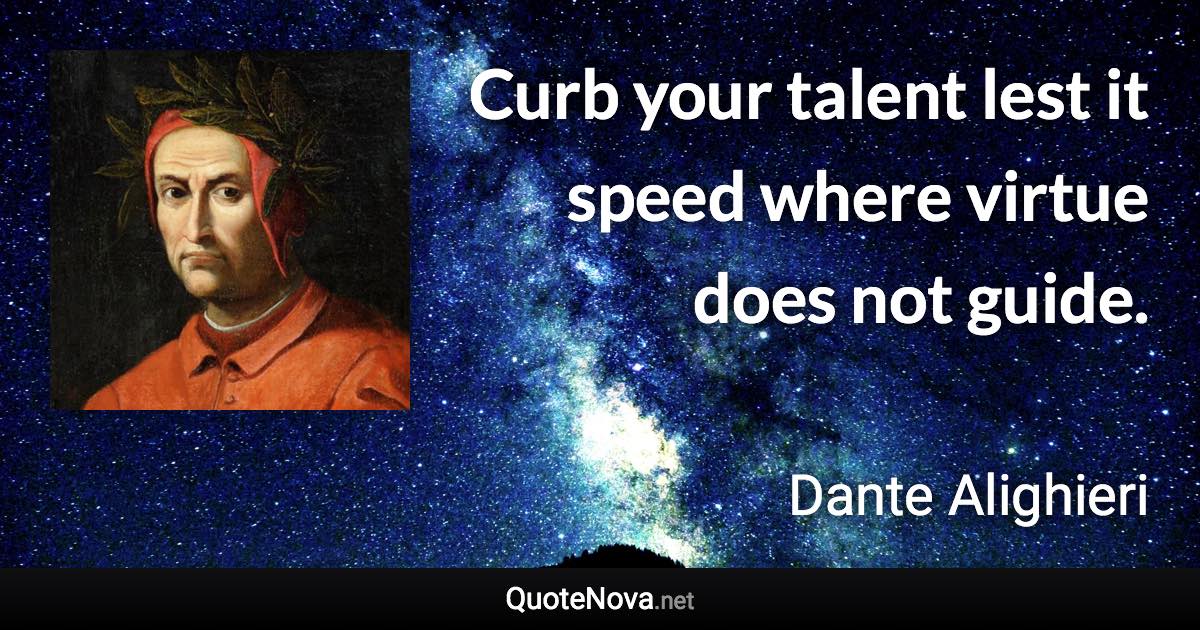 Curb your talent lest it speed where virtue does not guide. - Dante Alighieri quote