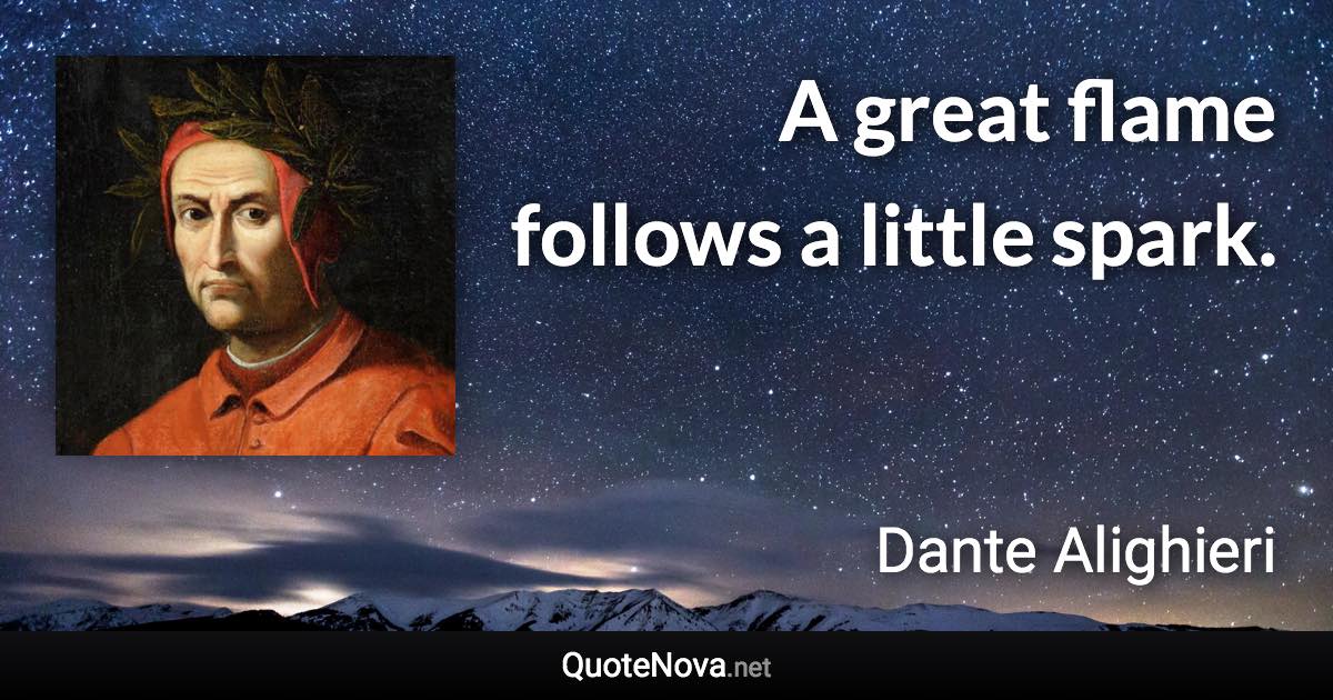 A great flame follows a little spark. - Dante Alighieri quote