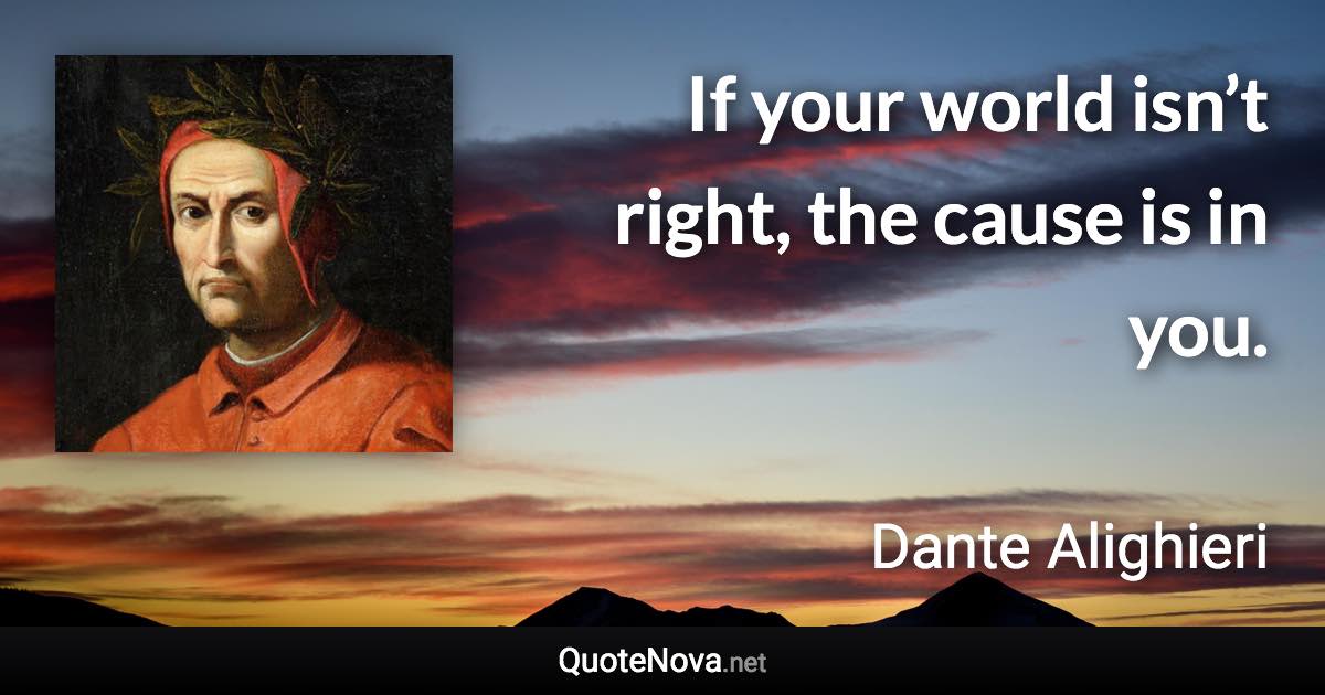 If your world isn’t right, the cause is in you. - Dante Alighieri quote