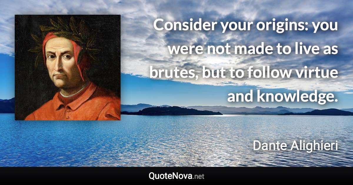 Consider your origins: you were not made to live as brutes, but to follow virtue and knowledge. - Dante Alighieri quote
