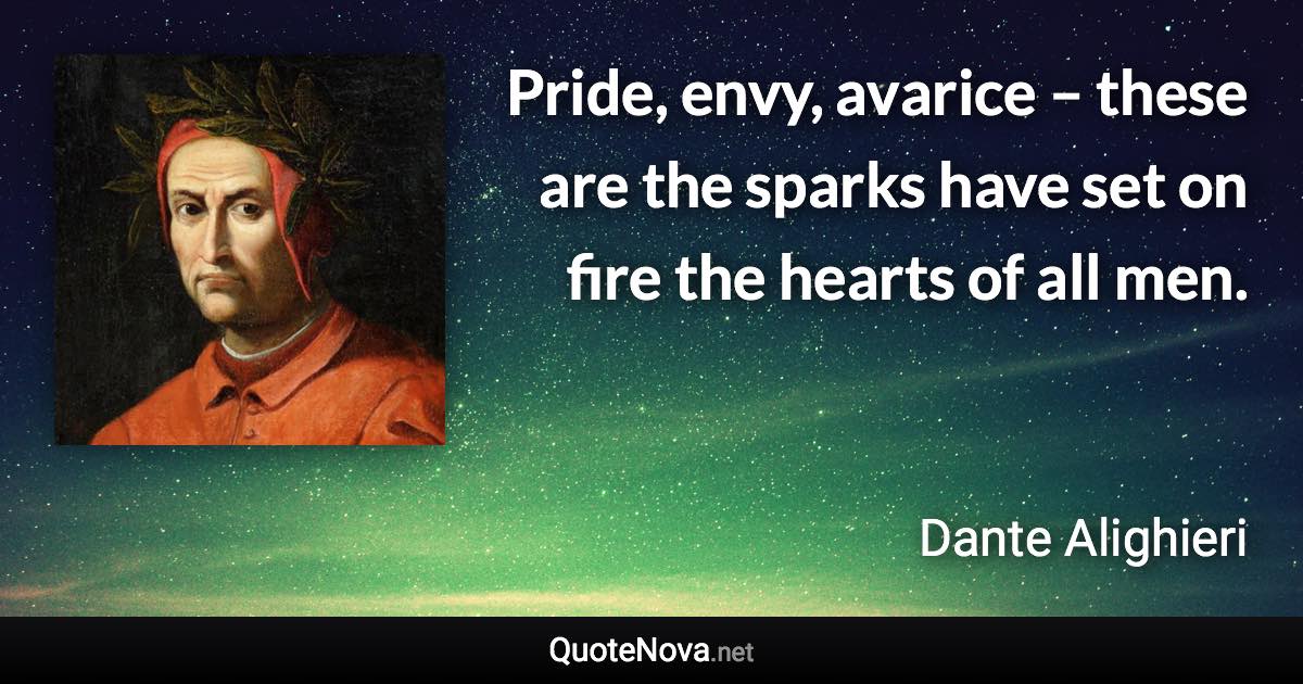 Pride, envy, avarice – these are the sparks have set on fire the hearts of all men. - Dante Alighieri quote