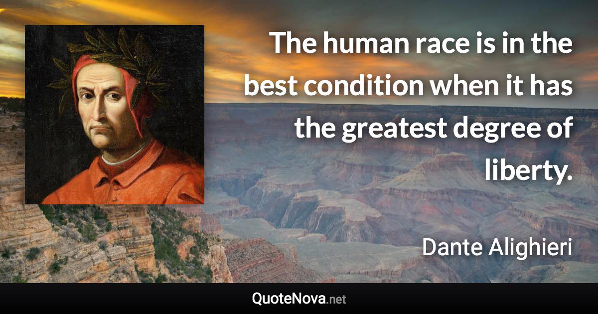 The human race is in the best condition when it has the greatest degree of liberty. - Dante Alighieri quote