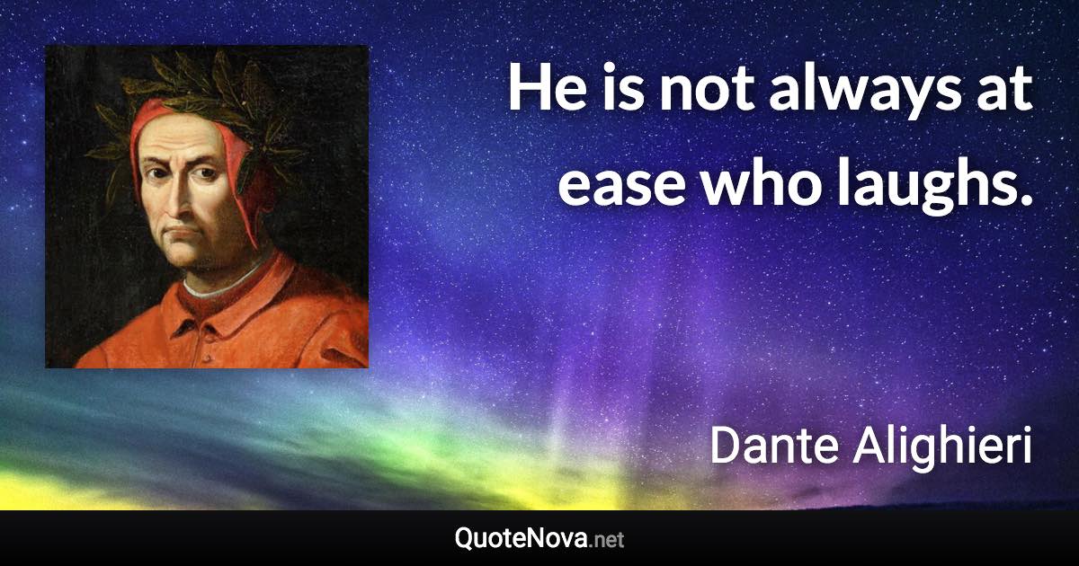 He is not always at ease who laughs. - Dante Alighieri quote