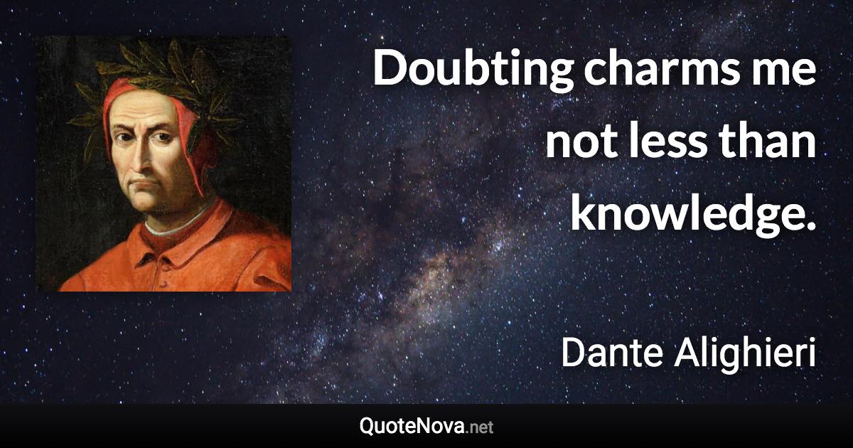 Doubting charms me not less than knowledge. - Dante Alighieri quote