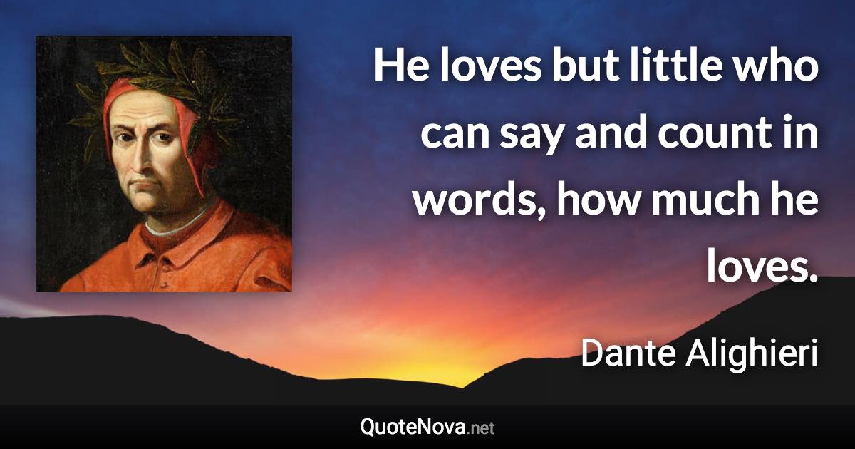 He loves but little who can say and count in words, how much he loves. - Dante Alighieri quote