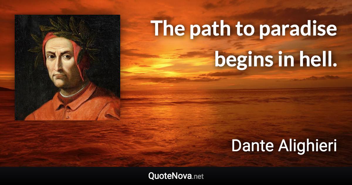 The path to paradise begins in hell. - Dante Alighieri quote