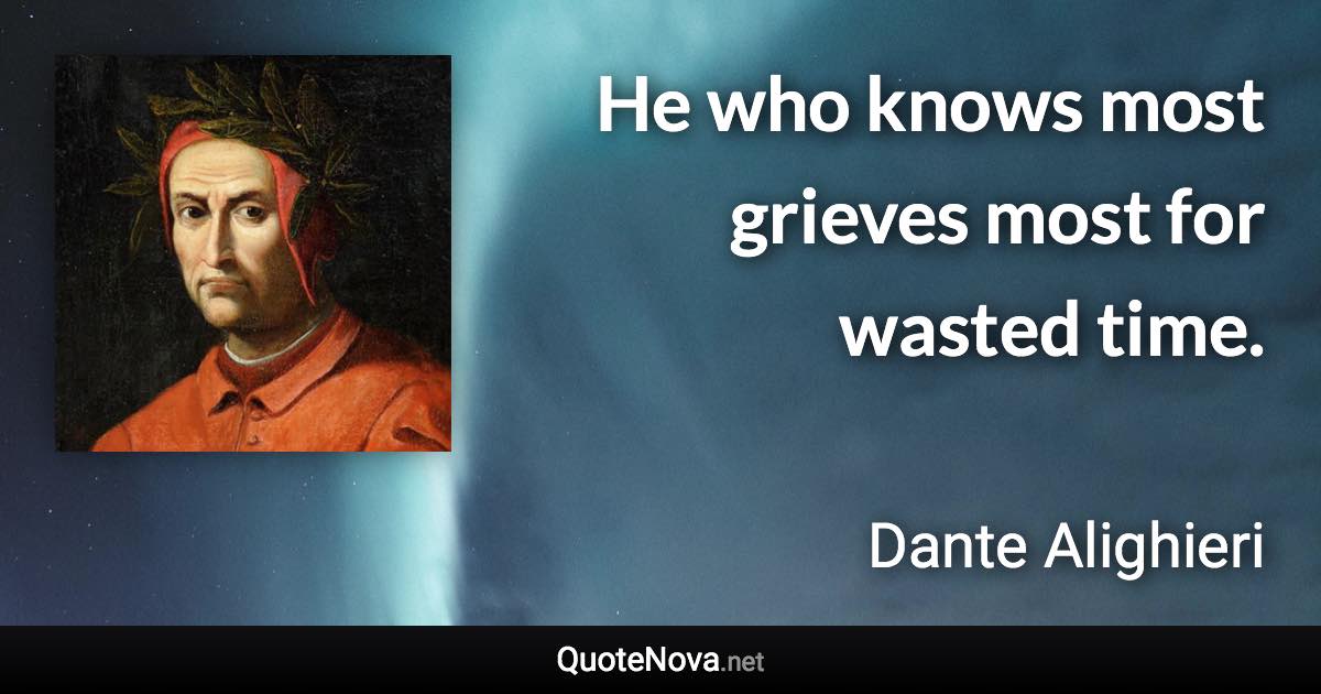 He who knows most grieves most for wasted time. - Dante Alighieri quote