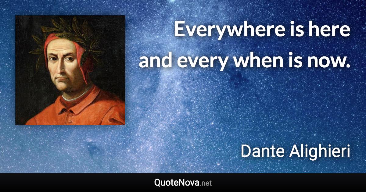 Everywhere is here and every when is now. - Dante Alighieri quote