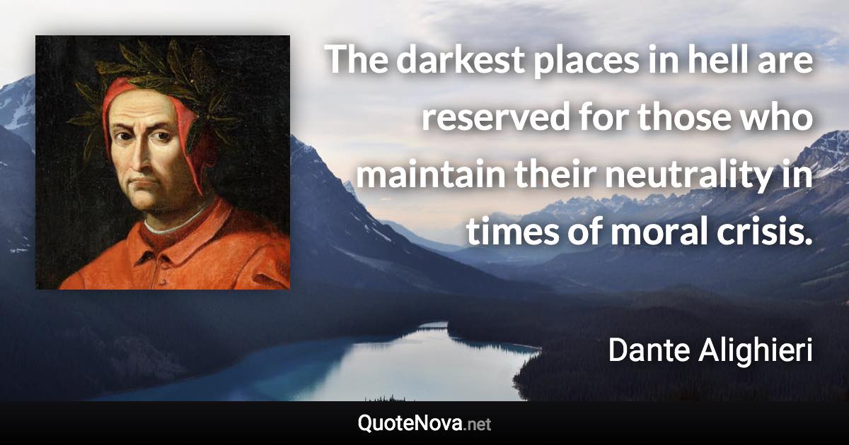 The darkest places in hell are reserved for those who maintain their neutrality in times of moral crisis. - Dante Alighieri quote