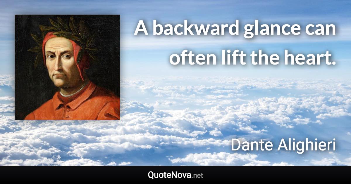 A backward glance can often lift the heart. - Dante Alighieri quote