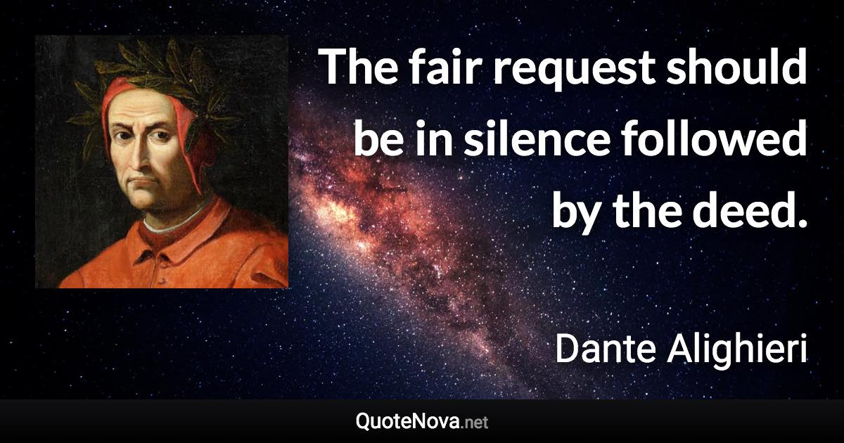 The fair request should be in silence followed by the deed. - Dante Alighieri quote