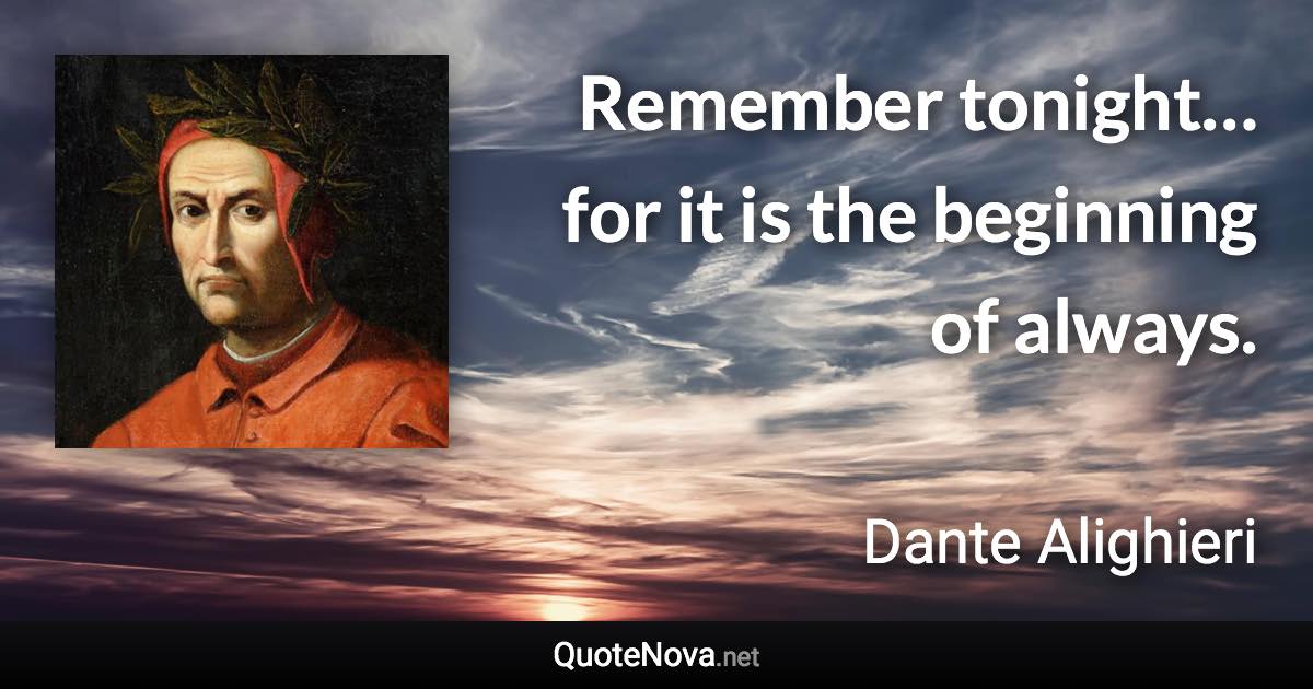 Remember tonight… for it is the beginning of always. - Dante Alighieri quote