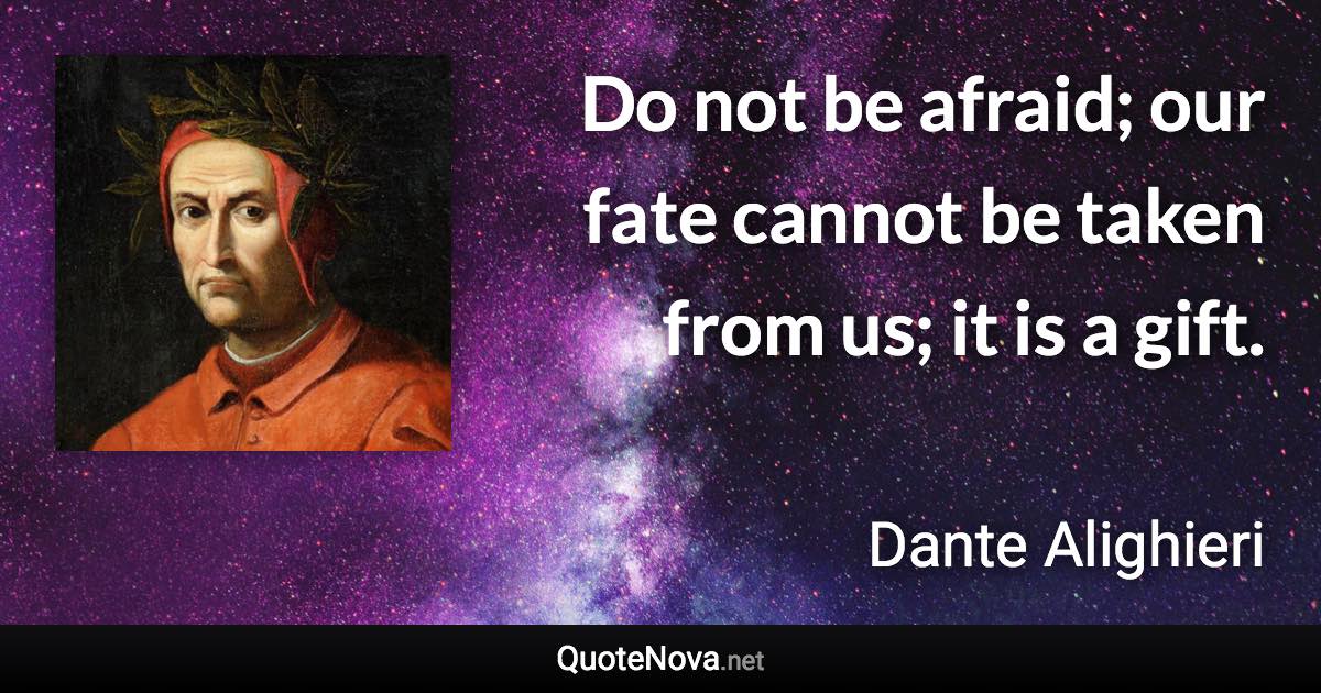 Do not be afraid; our fate cannot be taken from us; it is a gift. - Dante Alighieri quote