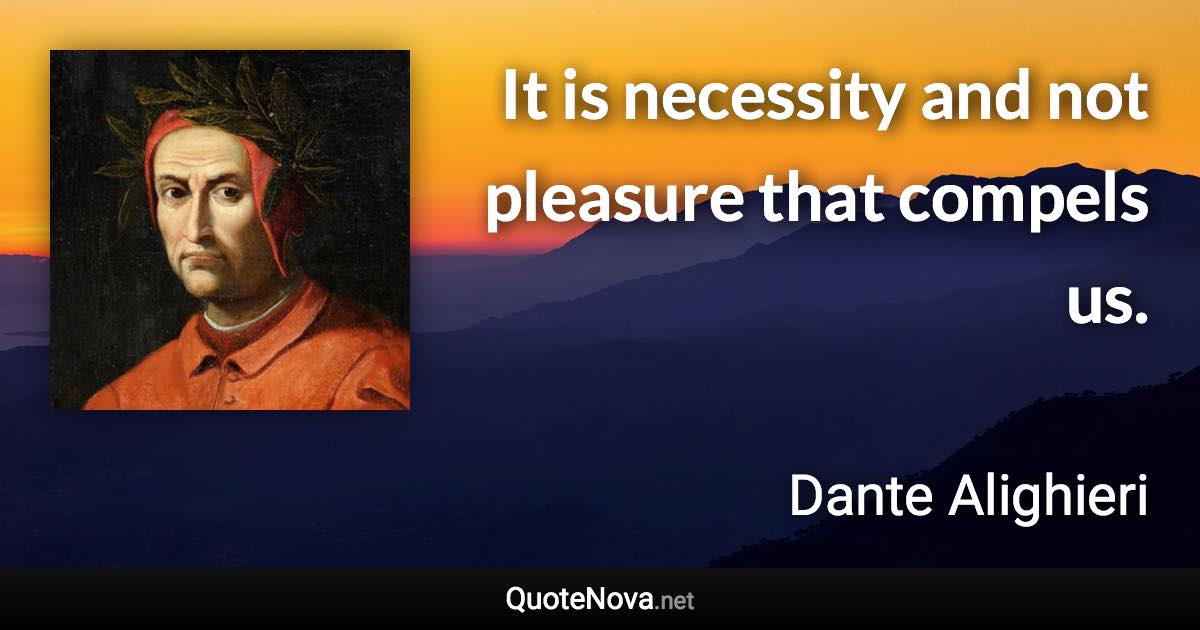 It is necessity and not pleasure that compels us. - Dante Alighieri quote