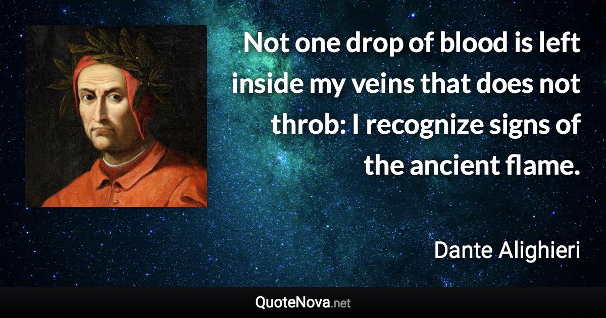 Not one drop of blood is left inside my veins that does not throb: I recognize signs of the ancient flame. - Dante Alighieri quote