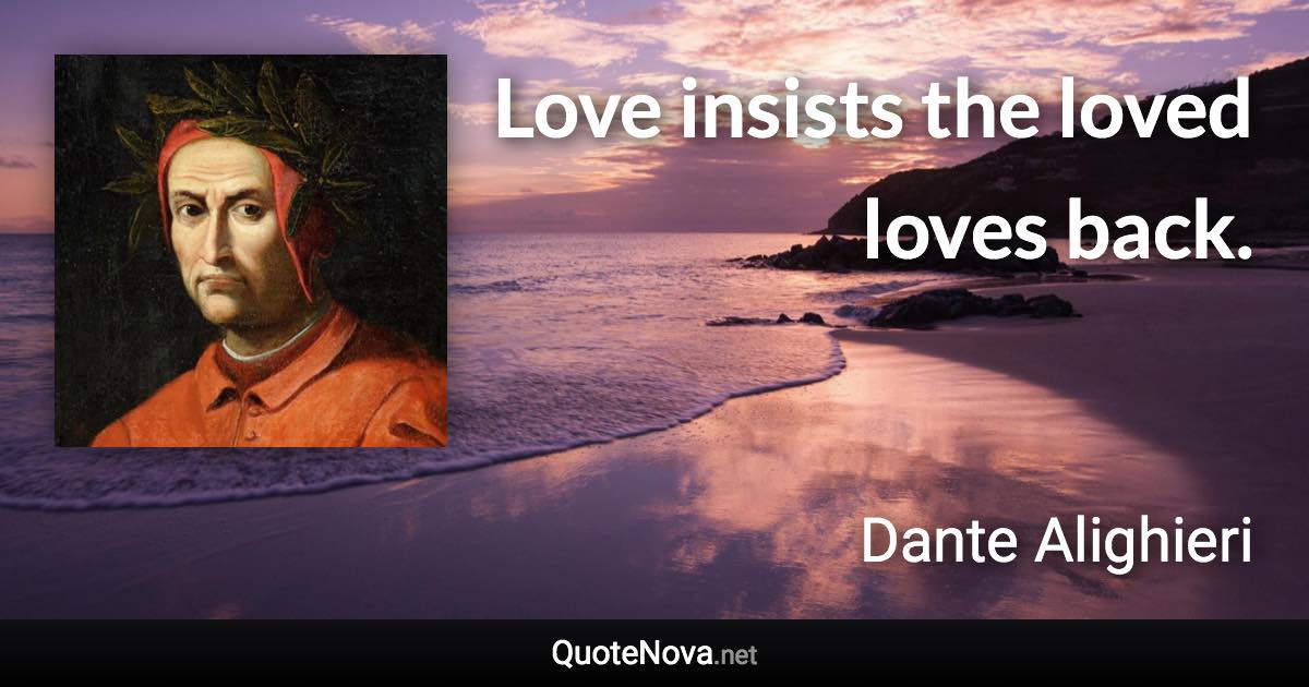 Love insists the loved loves back. - Dante Alighieri quote