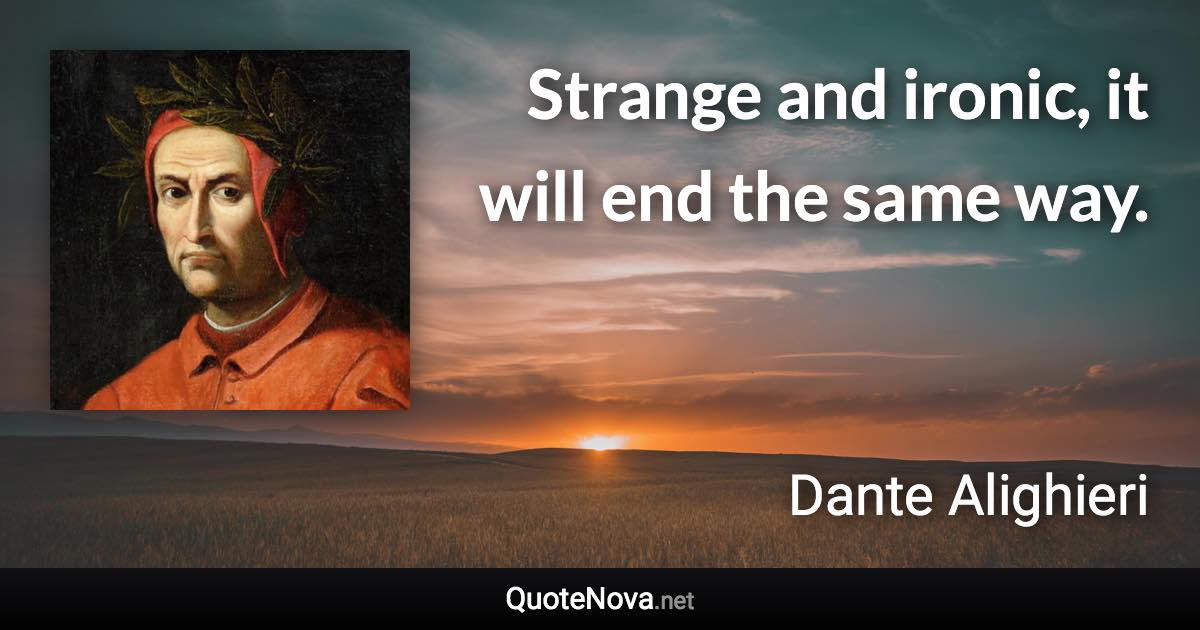 Strange and ironic, it will end the same way. - Dante Alighieri quote