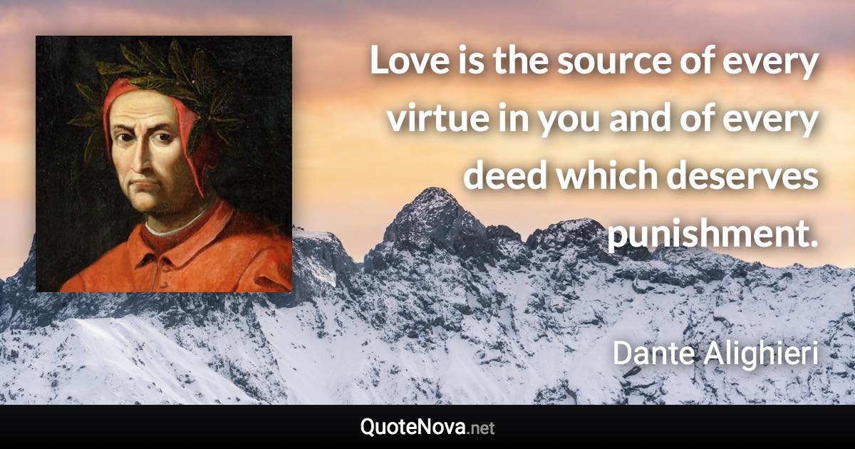 Love is the source of every virtue in you and of every deed which deserves punishment. - Dante Alighieri quote