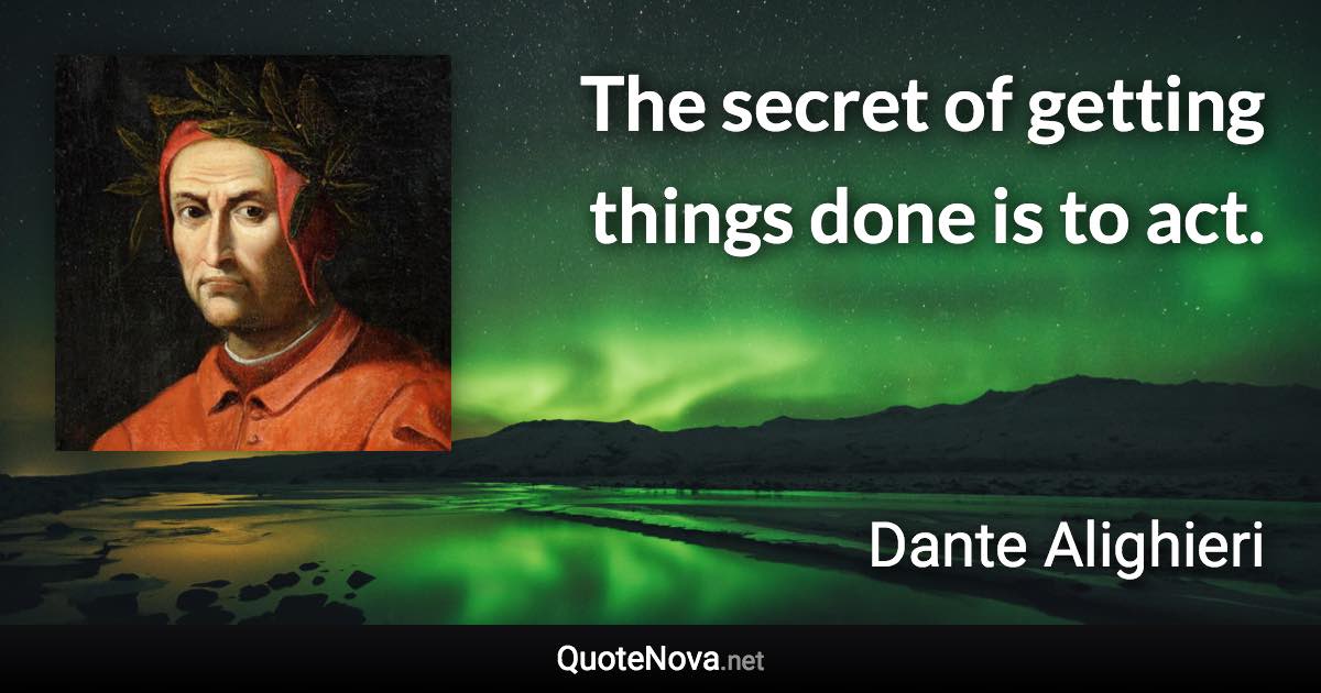 The secret of getting things done is to act. - Dante Alighieri quote