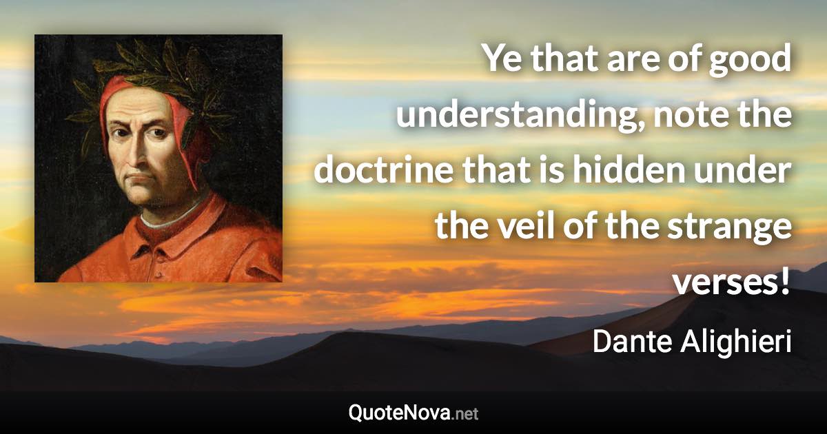 Ye that are of good understanding, note the doctrine that is hidden under the veil of the strange verses! - Dante Alighieri quote