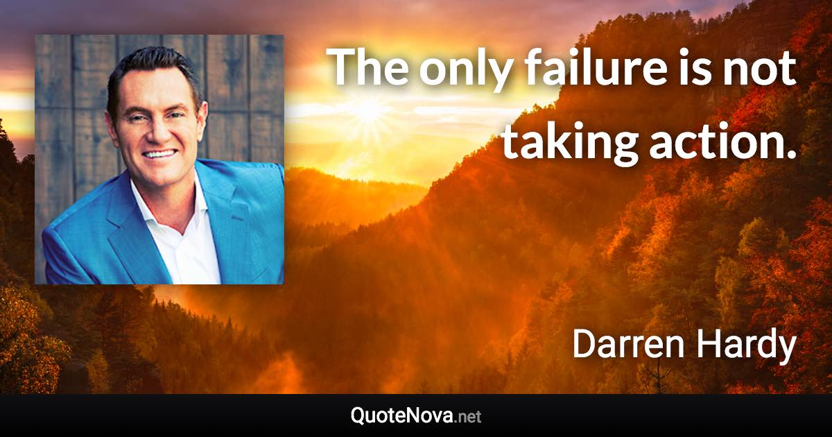 The only failure is not taking action. - Darren Hardy quote