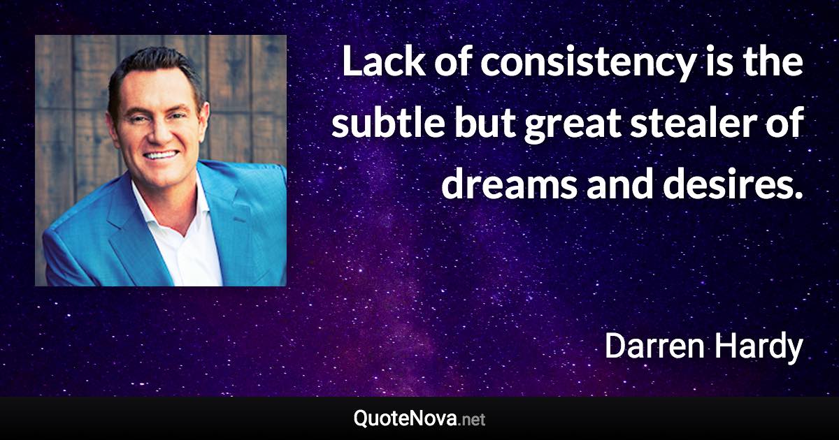 Lack of consistency is the subtle but great stealer of dreams and desires. - Darren Hardy quote