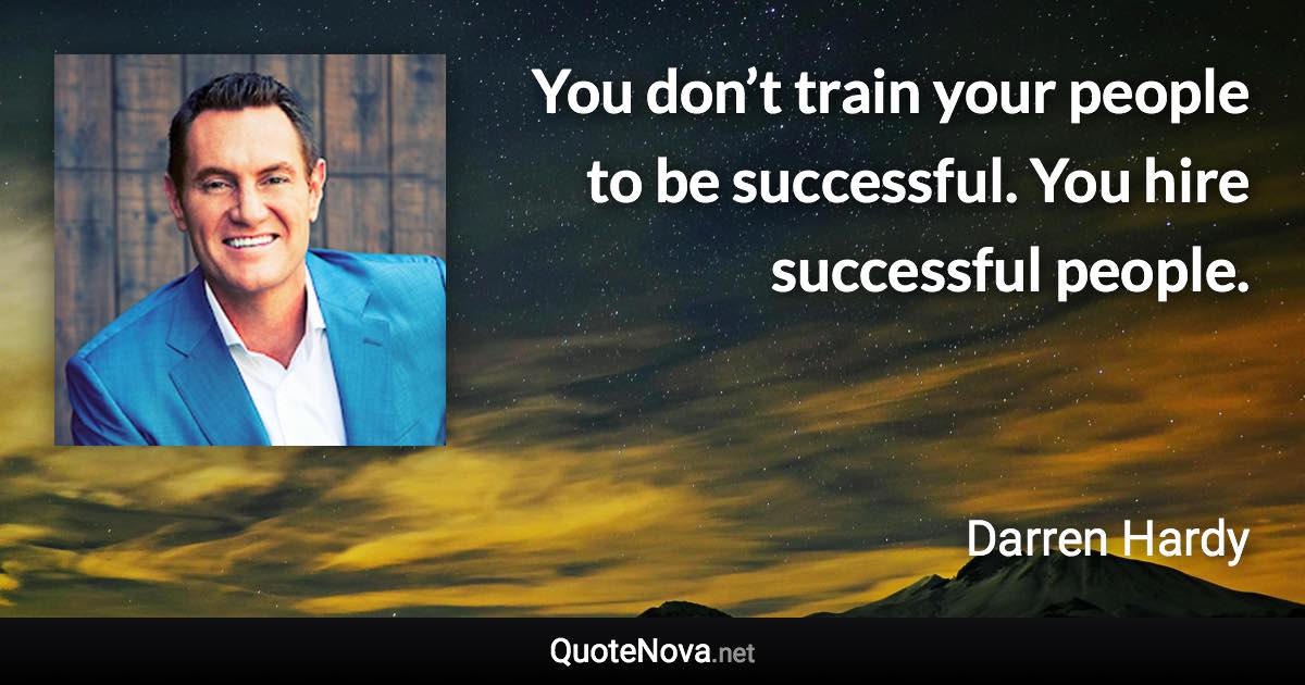 You don’t train your people to be successful. You hire successful people. - Darren Hardy quote