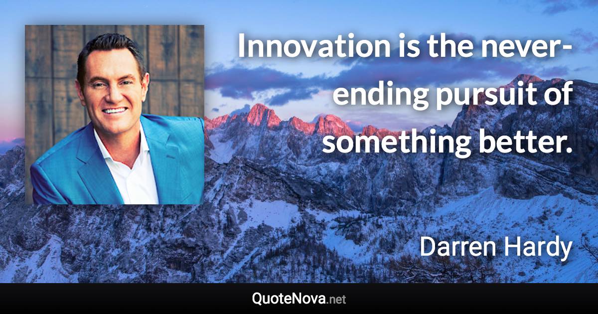 Innovation is the never-ending pursuit of something better. - Darren Hardy quote