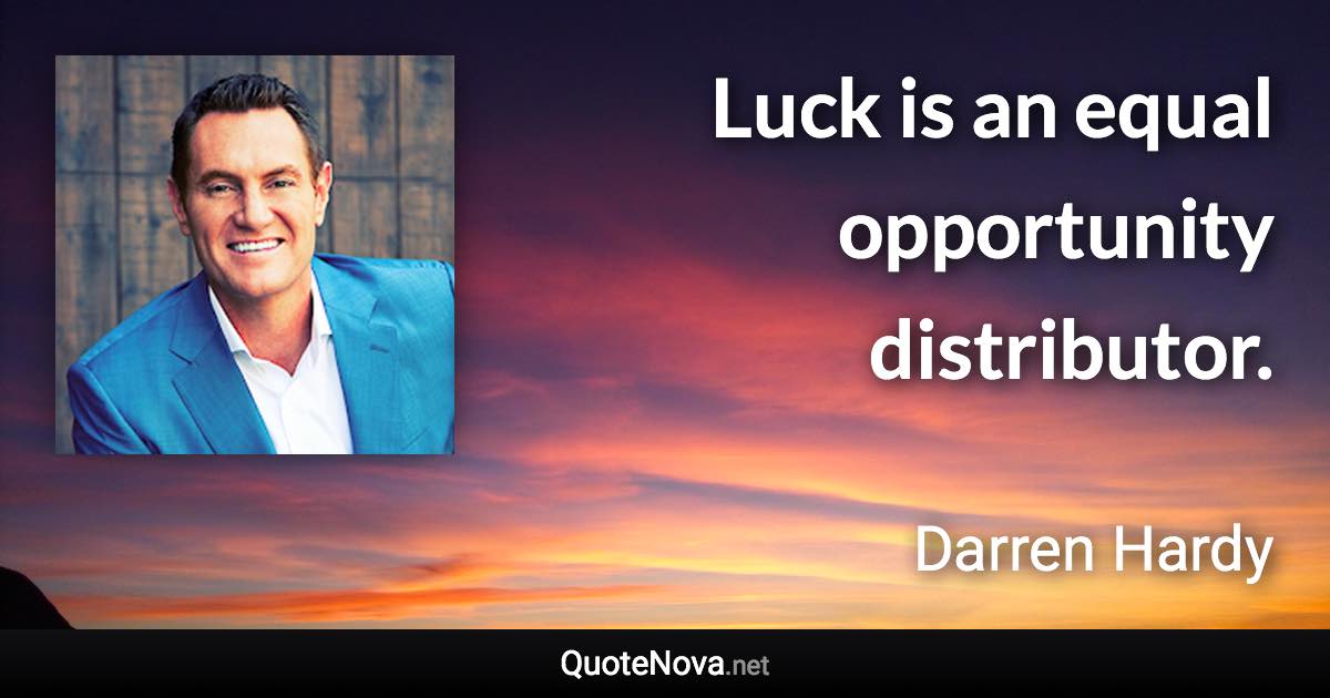 Luck is an equal opportunity distributor. - Darren Hardy quote