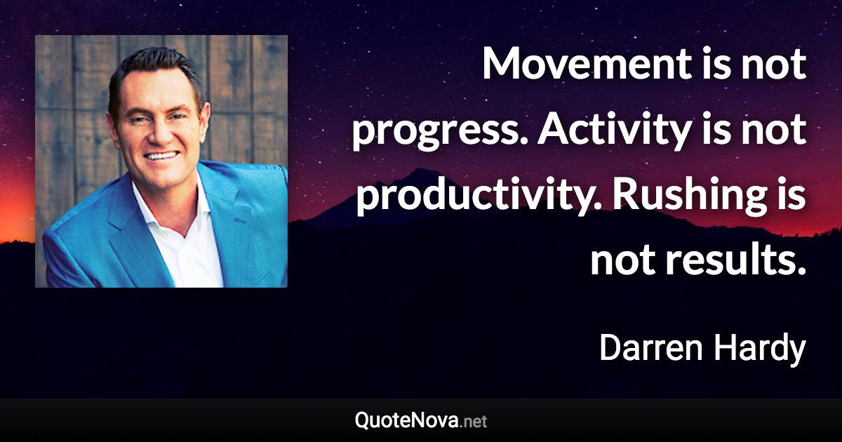 Movement is not progress. Activity is not productivity. Rushing is not results. - Darren Hardy quote