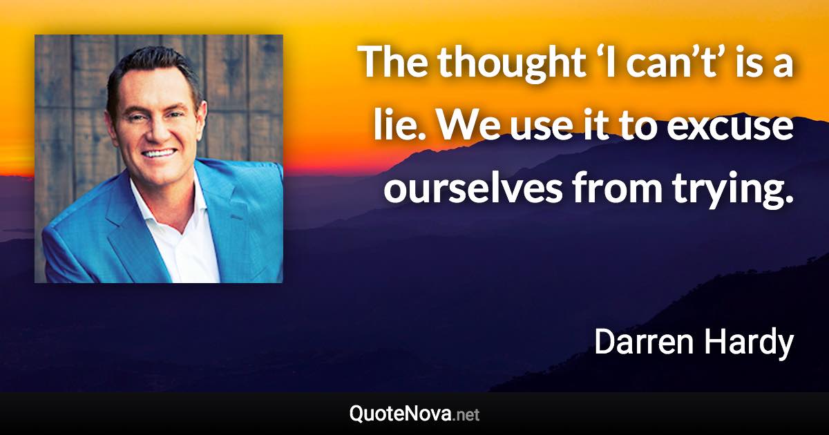 The thought ‘I can’t’ is a lie. We use it to excuse ourselves from trying. - Darren Hardy quote