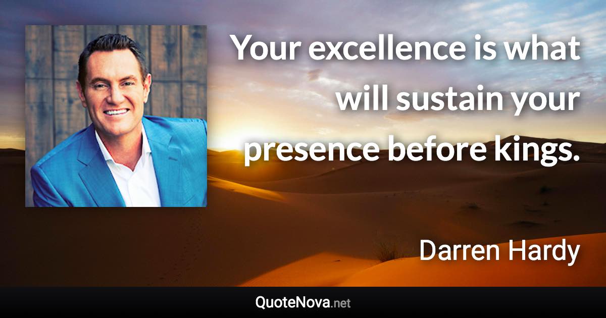 Your excellence is what will sustain your presence before kings. - Darren Hardy quote