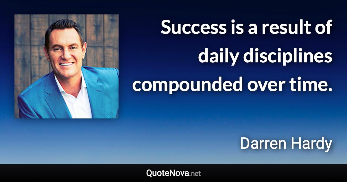 Success is a result of daily disciplines compounded over time. - Darren Hardy quote