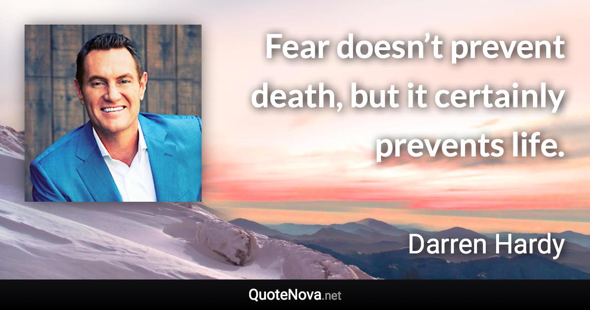Fear doesn’t prevent death, but it certainly prevents life. - Darren Hardy quote