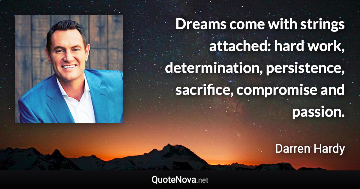 Dreams come with strings attached: hard work, determination, persistence, sacrifice, compromise and passion. - Darren Hardy quote