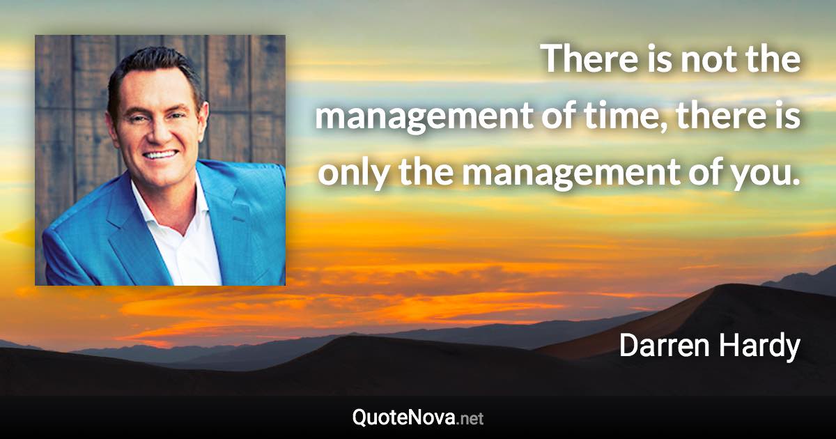 There is not the management of time, there is only the management of you. - Darren Hardy quote