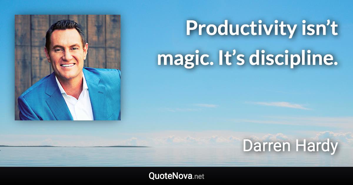 Productivity isn’t magic. It’s discipline. - Darren Hardy quote
