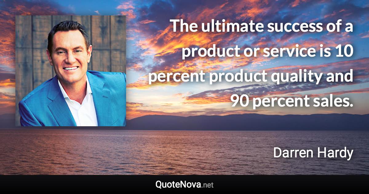 The ultimate success of a product or service is 10 percent product quality and 90 percent sales. - Darren Hardy quote
