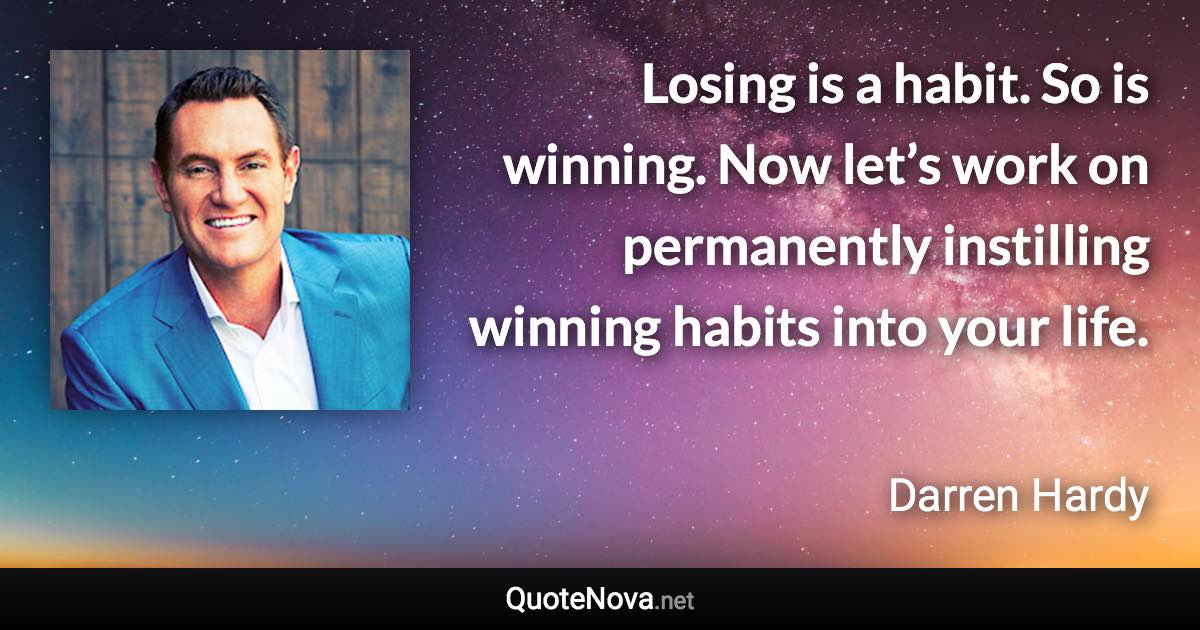 Losing is a habit. So is winning. Now let’s work on permanently instilling winning habits into your life. - Darren Hardy quote