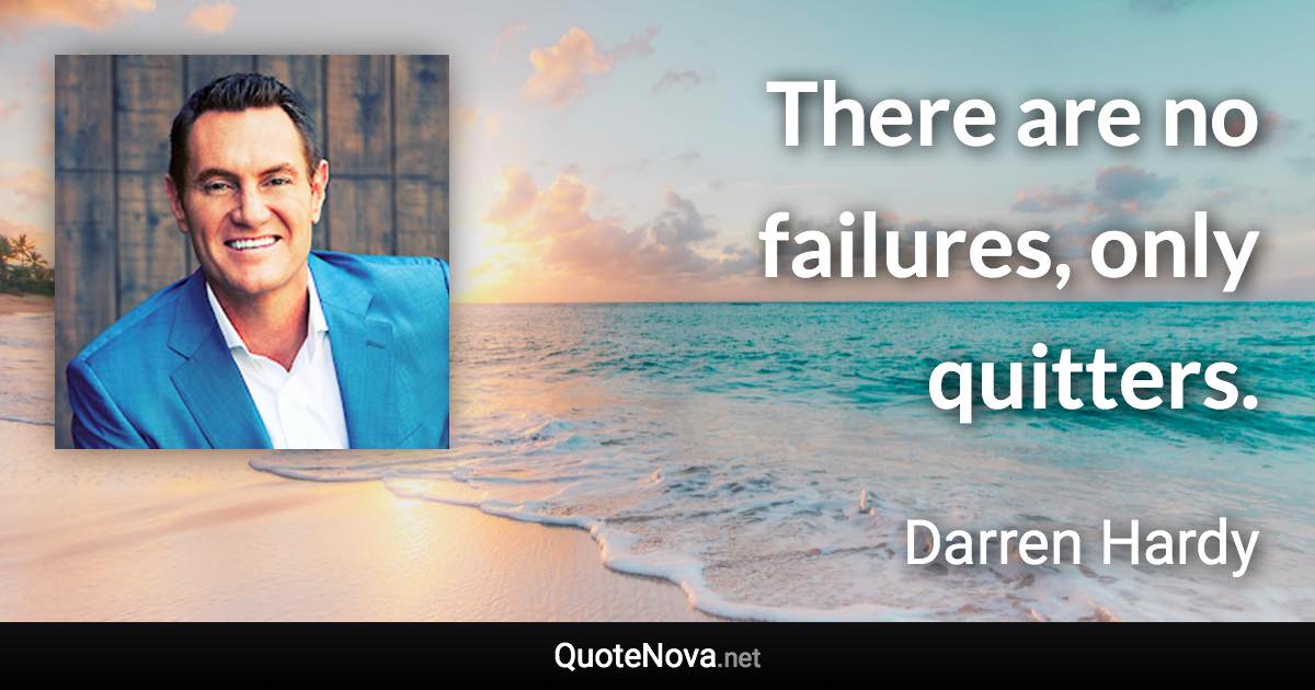There are no failures, only quitters. - Darren Hardy quote