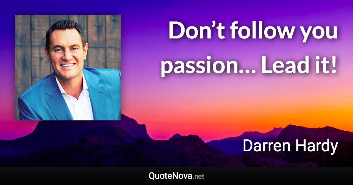 Don’t follow you passion… Lead it! - Darren Hardy quote