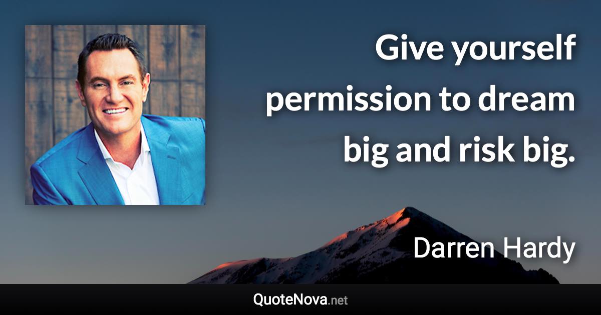Give yourself permission to dream big and risk big. - Darren Hardy quote