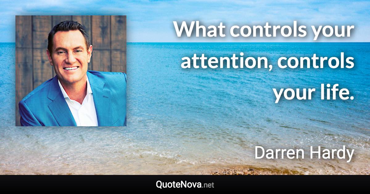 What controls your attention, controls your life. - Darren Hardy quote