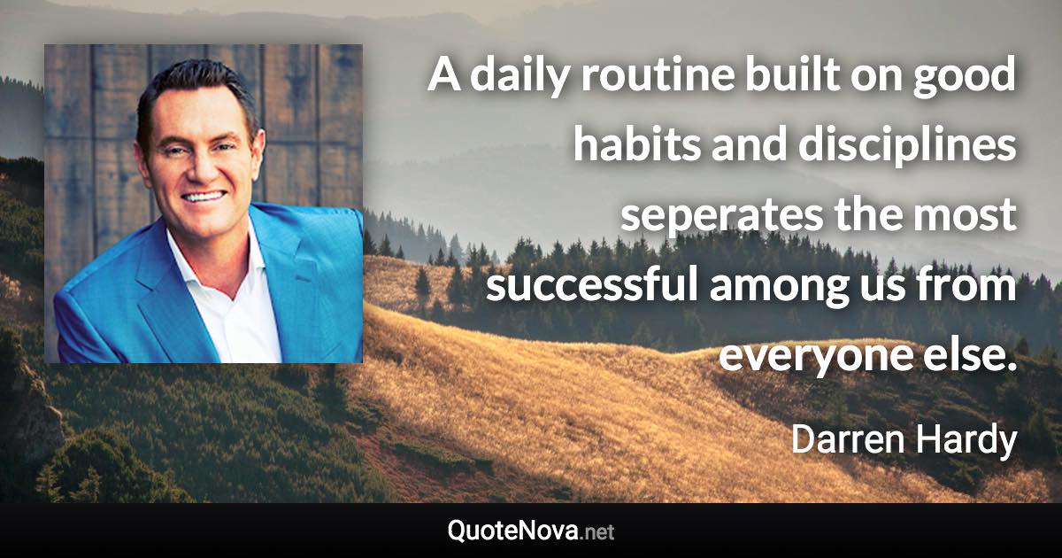 A daily routine built on good habits and disciplines seperates the most successful among us from everyone else. - Darren Hardy quote