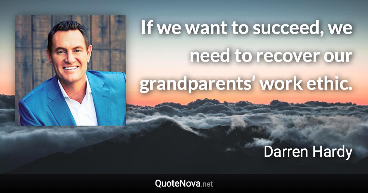 If we want to succeed, we need to recover our grandparents’ work ethic. - Darren Hardy quote