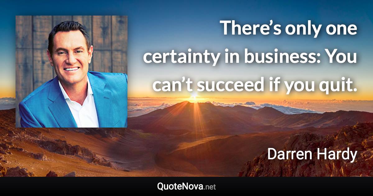 There’s only one certainty in business: You can’t succeed if you quit. - Darren Hardy quote