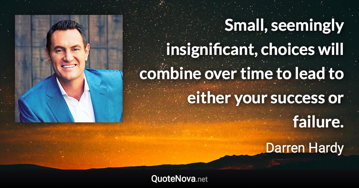 Small, seemingly insignificant, choices will combine over time to lead to either your success or failure. - Darren Hardy quote