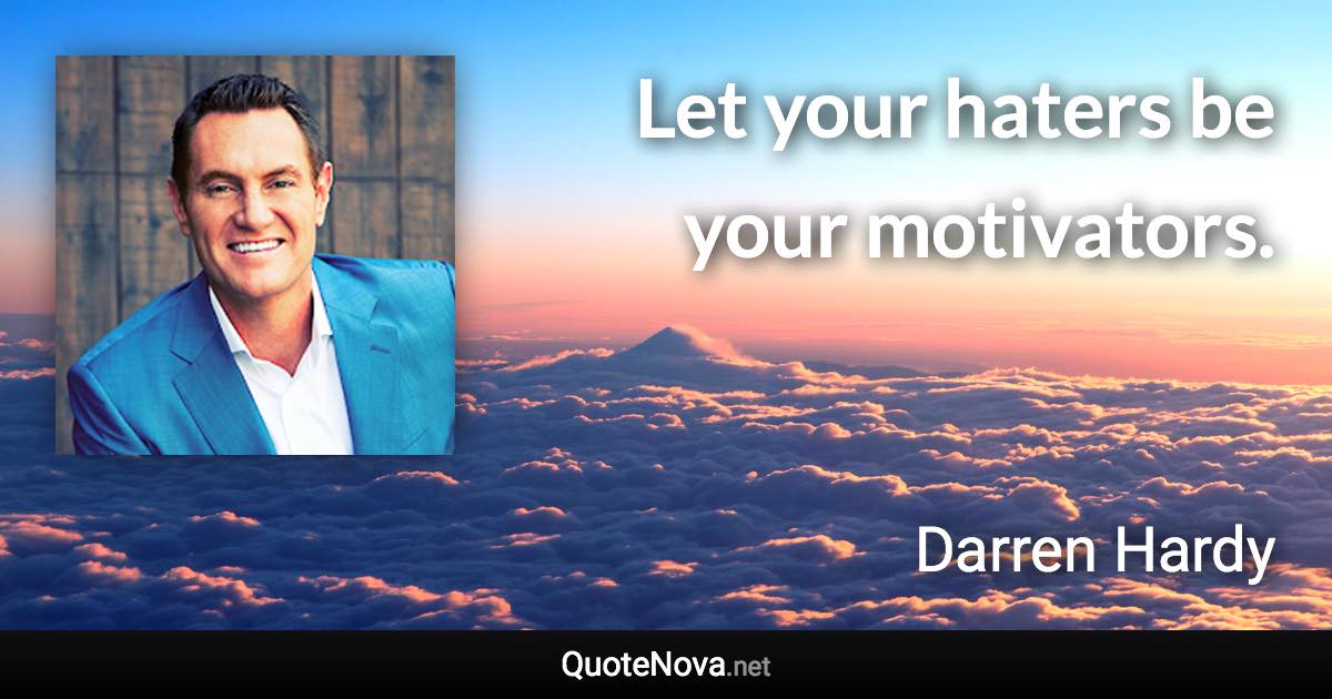 Let your haters be your motivators. - Darren Hardy quote