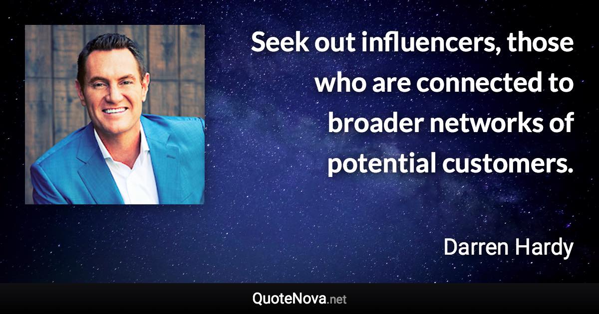 Seek out influencers, those who are connected to broader networks of potential customers. - Darren Hardy quote